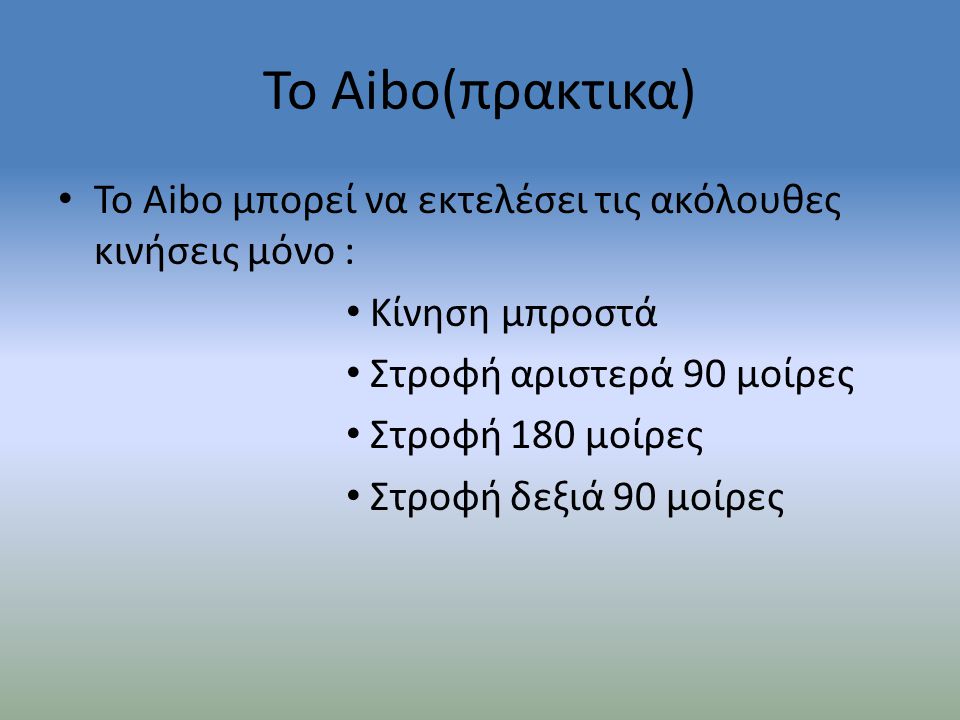 Το Aibo(πρακτικα) Το Aibo μπορεί να εκτελέσει τις ακόλουθες κινήσεις μόνο : Κίνηση μπροστά. Στροφή αριστερά 90 μοίρες.