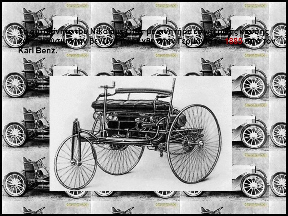Το αυτοκίνητο του Nikolaus Otto µε κινητήρα εσωτερικής καύσης και καύσιµο την βενζίνη παρήχθη στην Γερµανία το 1885 από τον Karl Benz.