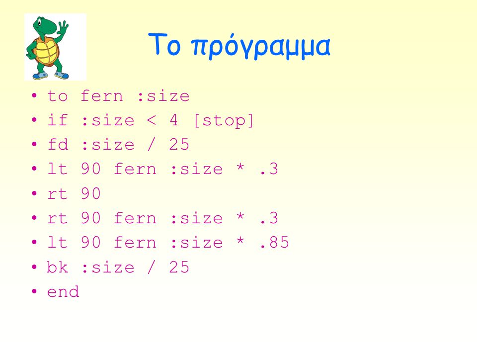 Το πρόγραμμα to fern :size if :size < 4 [stop] fd :size / 25
