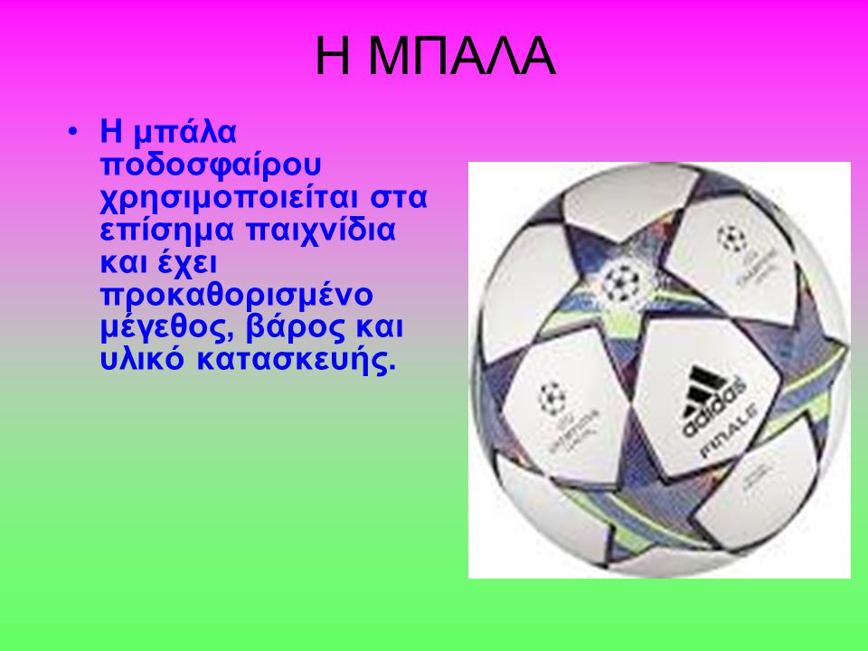 Η ΜΠΑΛΑ Η μπάλα ποδοσφαίρου χρησιμοποιείται στα επίσημα παιχνίδια και έχει προκαθορισμένο μέγεθος, βάρος και υλικό κατασκευής.