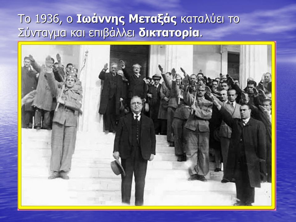 Το 1936, ο Ιωάννης Μεταξάς καταλύει το Σύνταγμα και επιβάλλει δικτατορία.