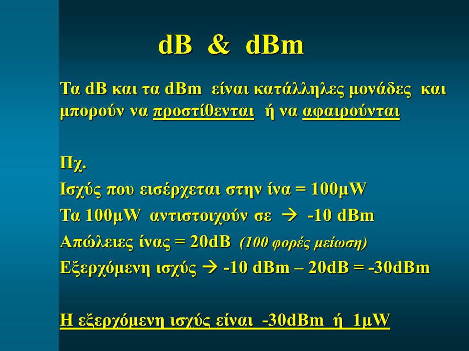 dB & dBm Τα dB και τα dBm είναι κατάλληλες μονάδες και μπορούν να προστίθενται ή να αφαιρούνται.