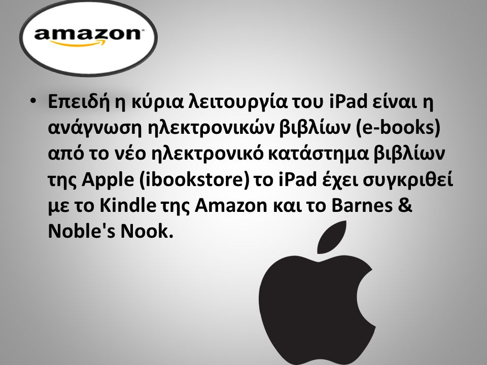 Επειδή η κύρια λειτουργία του iPad είναι η ανάγνωση ηλεκτρονικών βιβλίων (e-books) από το νέο ηλεκτρονικό κατάστημα βιβλίων της Apple (ibookstore) το iPad έχει συγκριθεί με το Kindle της Amazon και το Barnes & Noble s Nook.