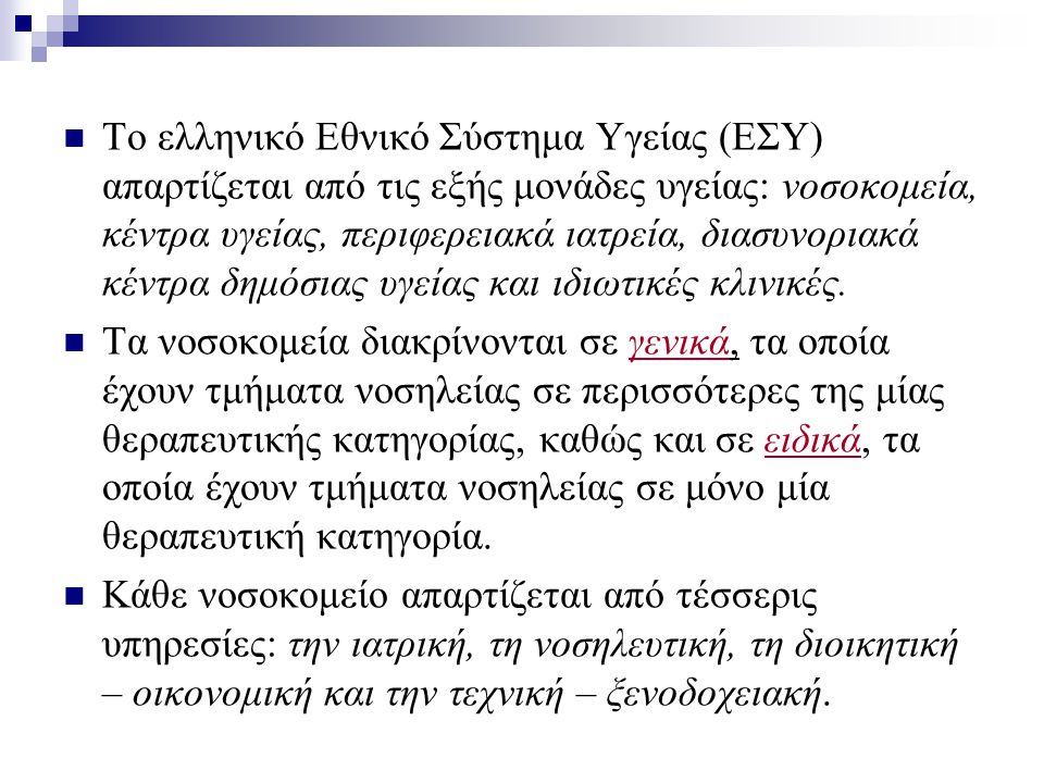 Το ελληνικό Εθνικό Σύστημα Υγείας (ΕΣΥ) απαρτίζεται από τις εξής μονάδες υγείας: νοσοκομεία, κέντρα υγείας, περιφερειακά ιατρεία, διασυνοριακά κέντρα δημόσιας υγείας και ιδιωτικές κλινικές.