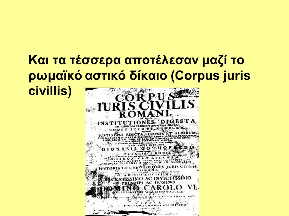 Και τα τέσσερα αποτέλεσαν μαζί το ρωμαϊκό αστικό δίκαιο (Corpus juris civillis)