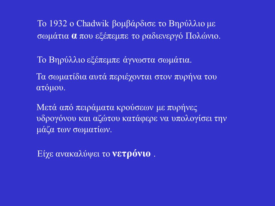 Το 1932 ο Chadwik βομβάρδισε το Βηρύλλιο με σωμάτια α που εξέπεμπε το ραδιενεργό Πολώνιο.