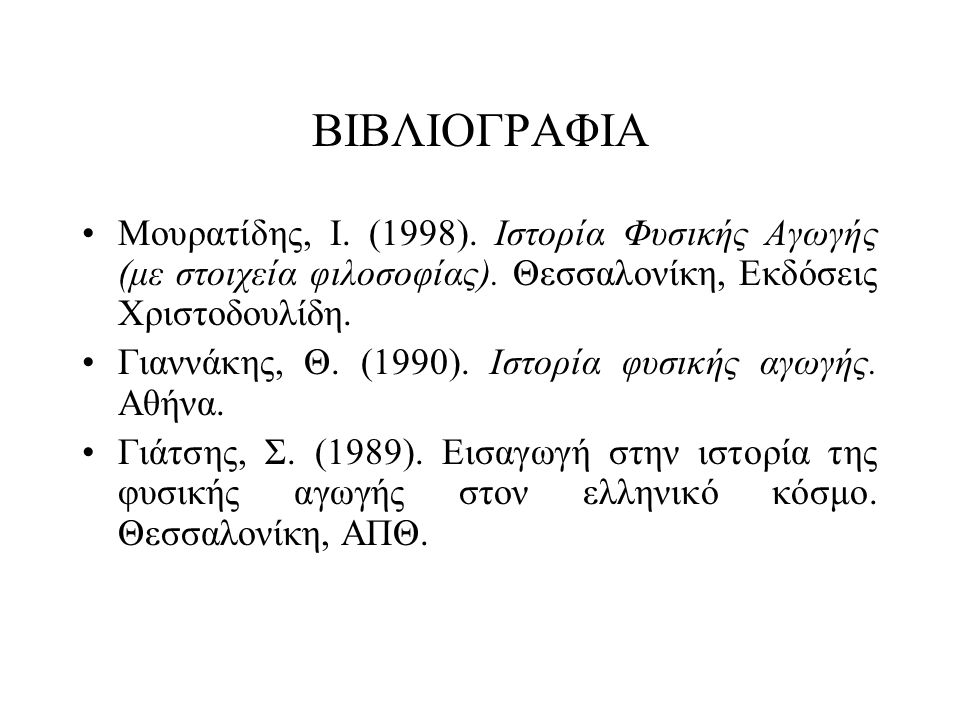 ΒΙΒΛΙΟΓΡΑΦΙΑ Μουρατίδης, Ι. (1998). Ιστορία Φυσικής Αγωγής (με στοιχεία φιλοσοφίας). Θεσσαλονίκη, Εκδόσεις Χριστοδουλίδη.