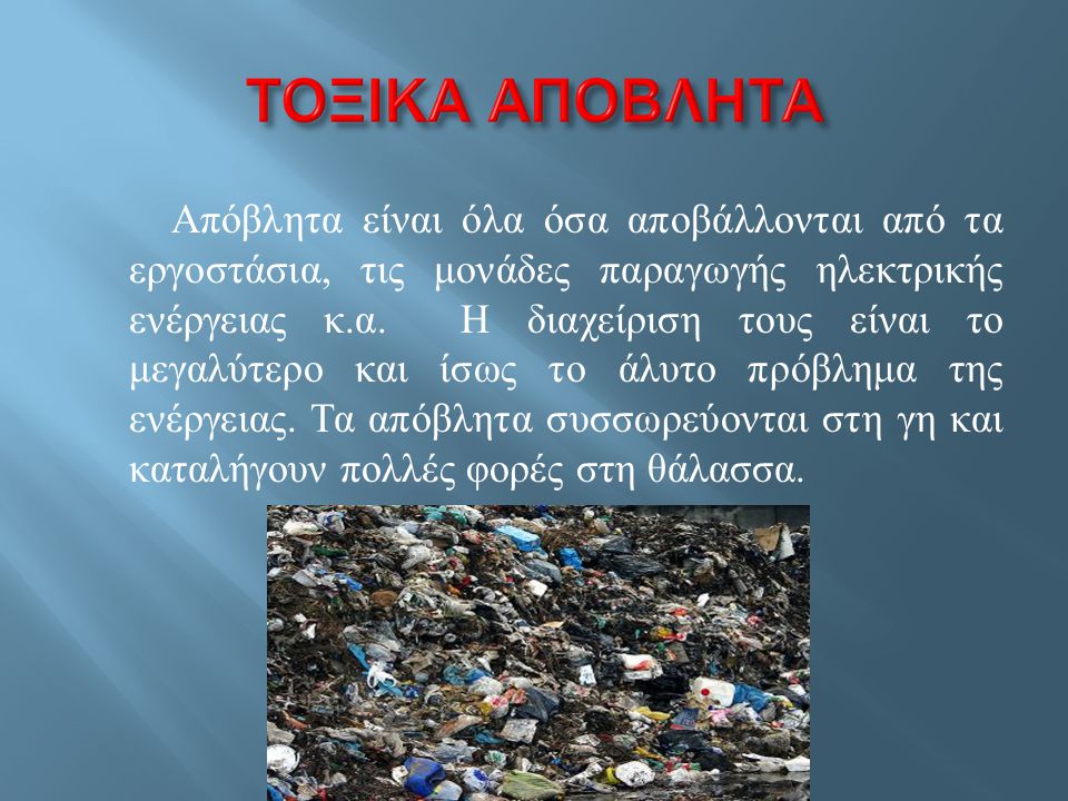 Απόβλητα είναι όλα όσα αποβάλλονται από τα εργοστάσια, τις μονάδες παραγωγής ηλεκτρικής ενέργειας κ.α.