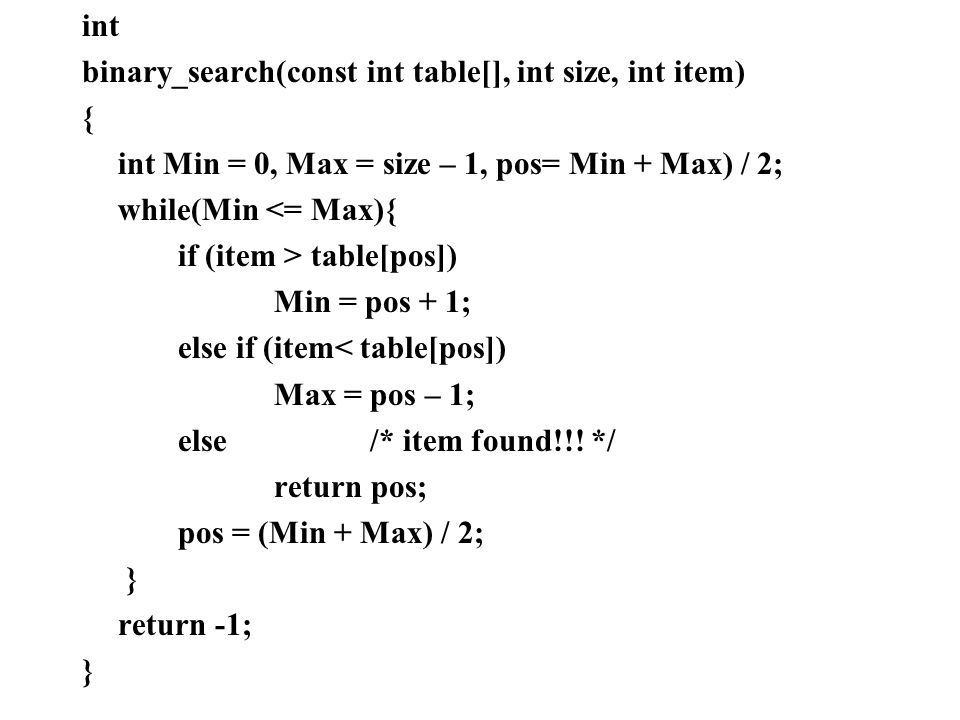 int binary_search(const int table[], int size, int item) { int Min = 0, Max = size – 1, pos= Min + Max) / 2;