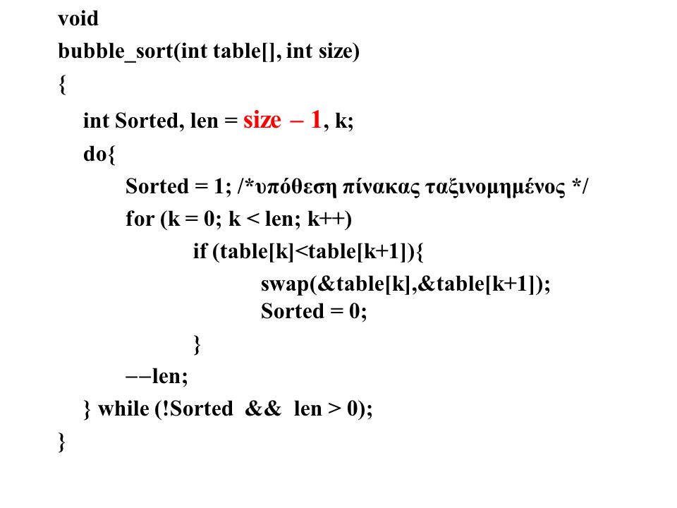 void bubble_sort(int table[], int size) { int Sorted, len = size – 1, k; do{ Sorted = 1; /*υπόθεση πίνακας ταξινομημένος */