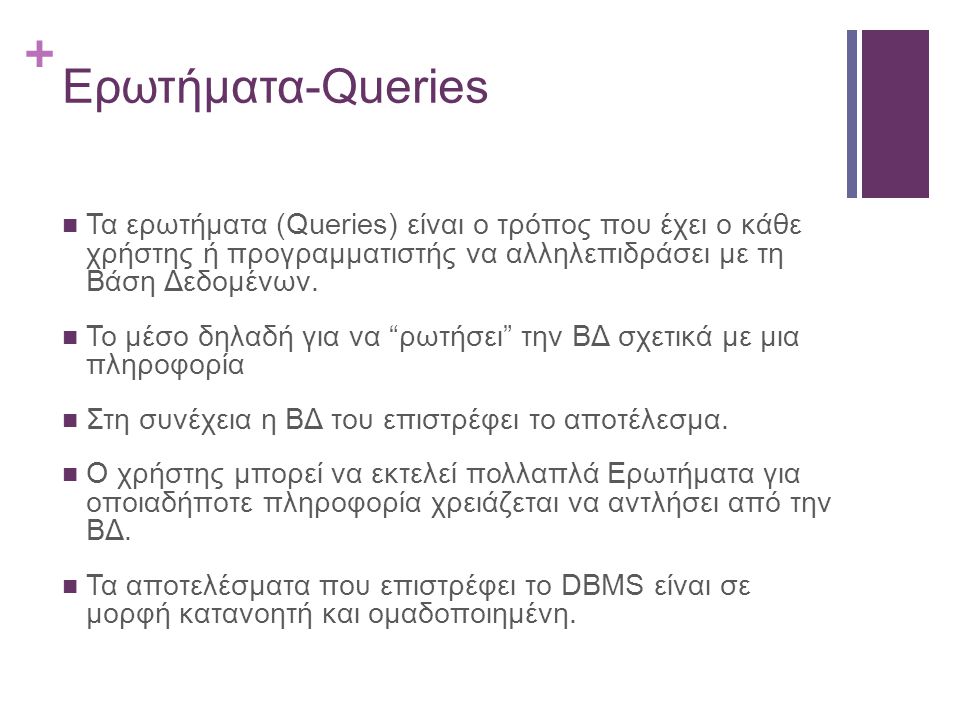 Ερωτήματα-Queries Τα ερωτήματα (Queries) είναι ο τρόπος που έχει ο κάθε χρήστης ή προγραμματιστής να αλληλεπιδράσει με τη Βάση Δεδομένων.