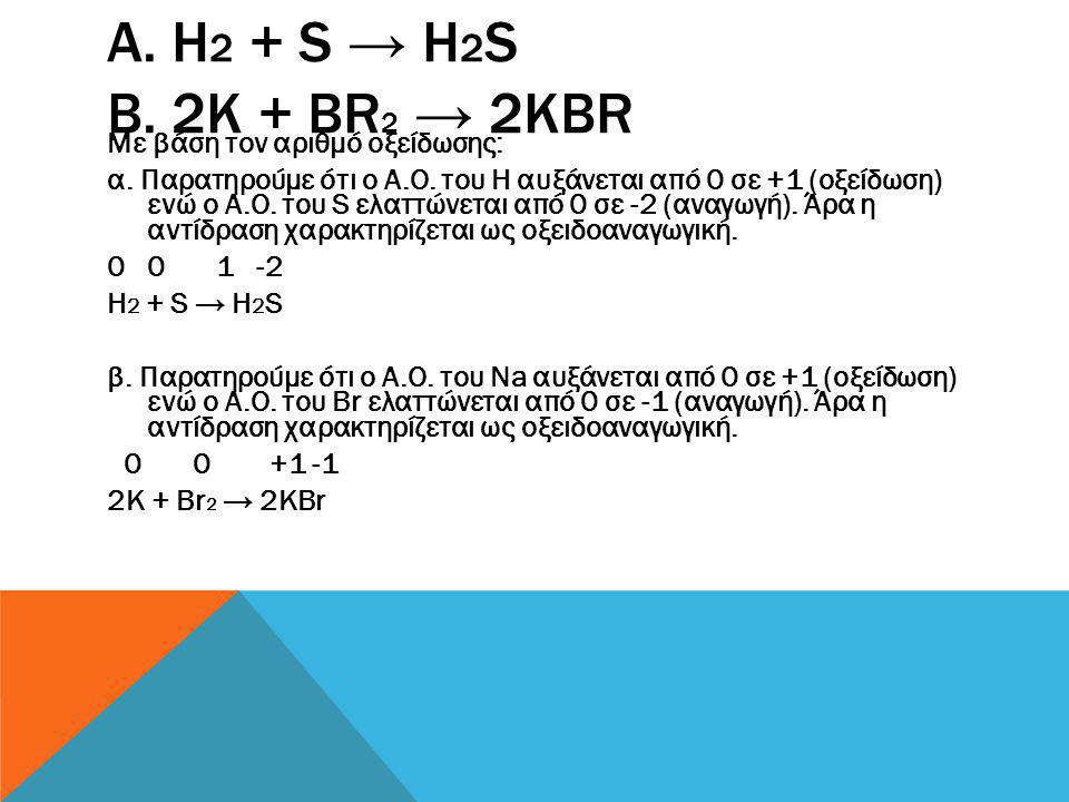 α. Η2 + S → H2S β. 2K + Br2 → 2KBr Με βάση τον αριθµό οξείδωσης: