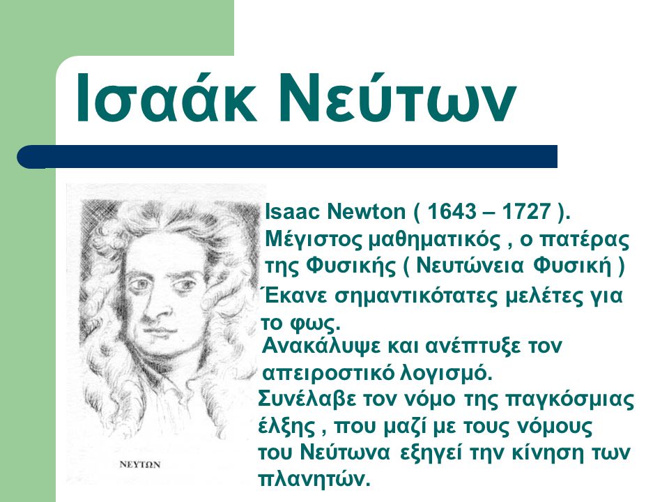 Ισαάκ Νεύτων Isaac Newton ( 1643 – 1727 ). Μέγιστος μαθηματικός , ο πατέρας της Φυσικής ( Νευτώνεια Φυσική )