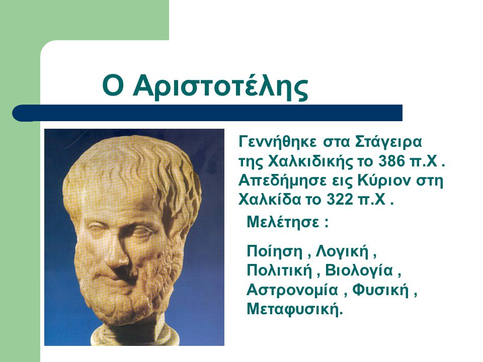 Ο Αριστοτέλης Γεννήθηκε στα Στάγειρα της Χαλκιδικής το 386 π.Χ . Απεδήμησε εις Κύριον στη Χαλκίδα το 322 π.Χ .