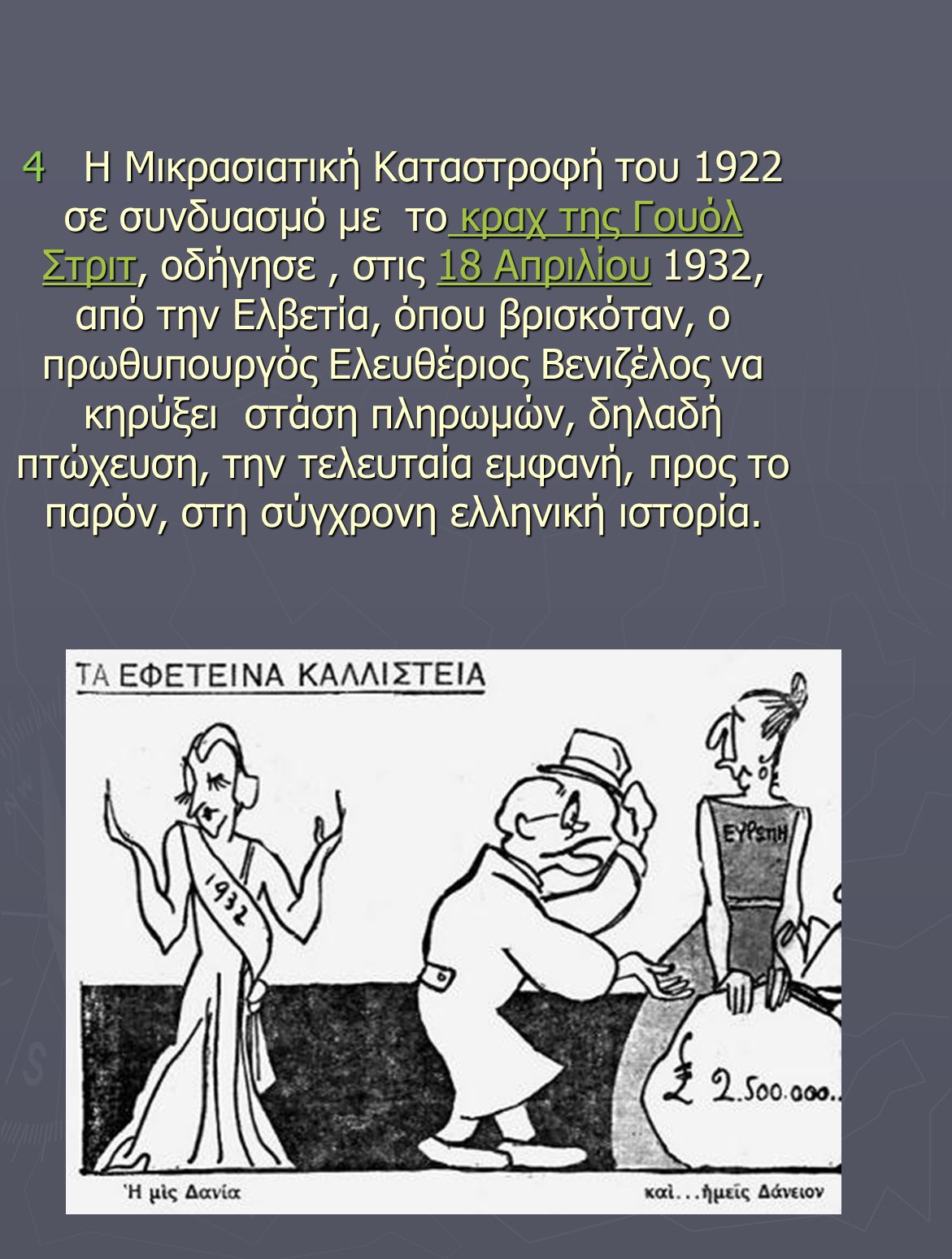 4 Η Μικρασιατική Καταστροφή του 1922 σε συνδυασμό με το κραχ της Γουόλ Στριτ, οδήγησε , στις 18 Απριλίου 1932, από την Ελβετία, όπου βρισκόταν, ο πρωθυπουργός Ελευθέριος Βενιζέλος να κηρύξει στάση πληρωμών, δηλαδή πτώχευση, την τελευταία εμφανή, προς το παρόν, στη σύγχρονη ελληνική ιστορία.