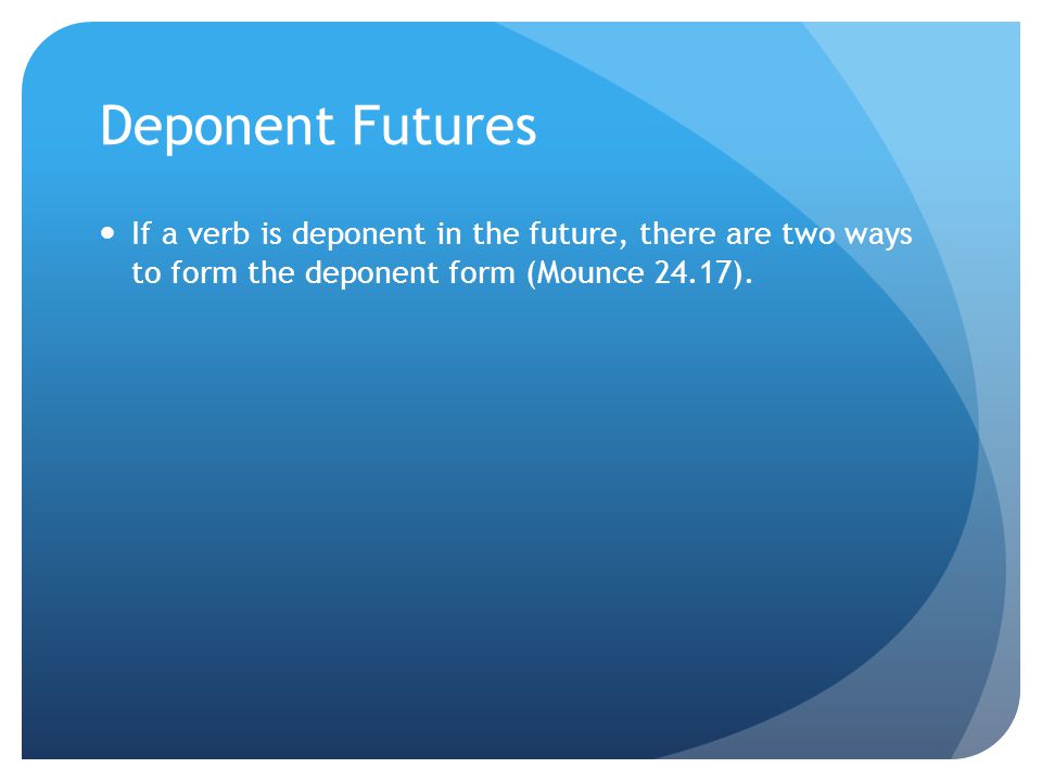 Deponent Futures If a verb is deponent in the future, there are two ways to form the deponent form (Mounce 24.17).