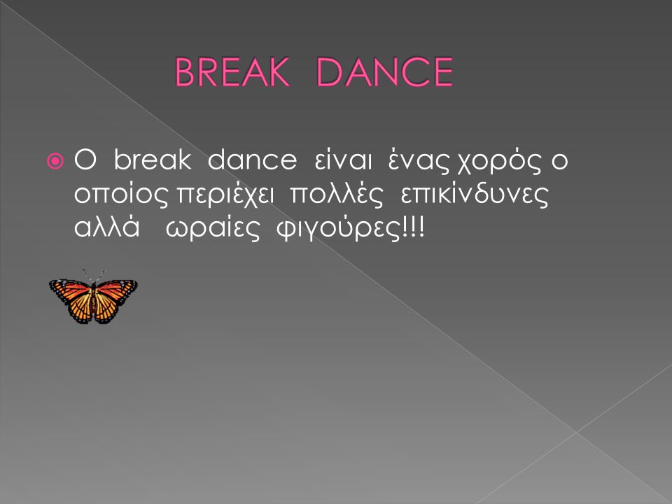 BREAK DANCE O break dance είναι ένας χορός ο οποίος περιέχει πολλές επικίνδυνες αλλά ωραίες φιγούρες!!!