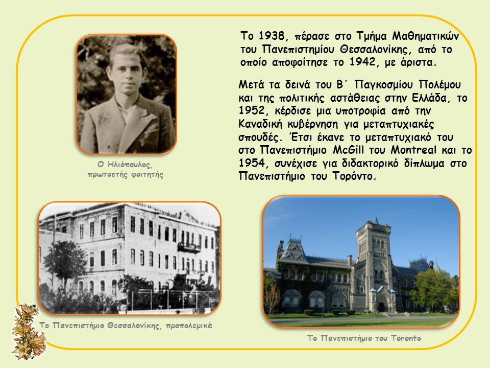 Το 1938, πέρασε στο Τμήμα Μαθηματικών του Πανεπιστημίου Θεσσαλονίκης, από το οποίο αποφοίτησε το 1942, με άριστα.