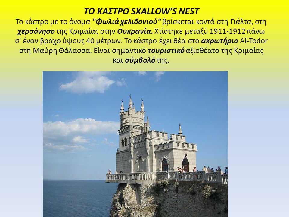 ΤΟ ΚΑΣΤΡΟ SXALLOW’S NEST Το κάστρο με το όνομα Φωλιά χελιδονιού βρίσκεται κοντά στη Γιάλτα, στη χερσόνησο της Κριμαίας στην Ουκρανία.