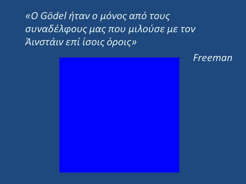 «O Gödel ήταν ο μόνος από τους συναδέλφους μας που μιλούσε με τον Άινστάιν επί ίσοις όροις» Freeman