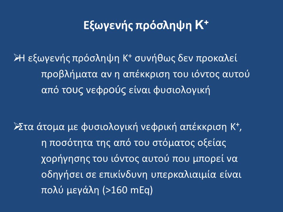 Εξωγενής πρόσληψη Κ+ Η εξωγενής πρόσληψη K+ συνήθως δεν προκαλεί προβλήματα αν η απέκκριση του ιόντος αυτού από τους νεφρούς είναι φυσιολογική.