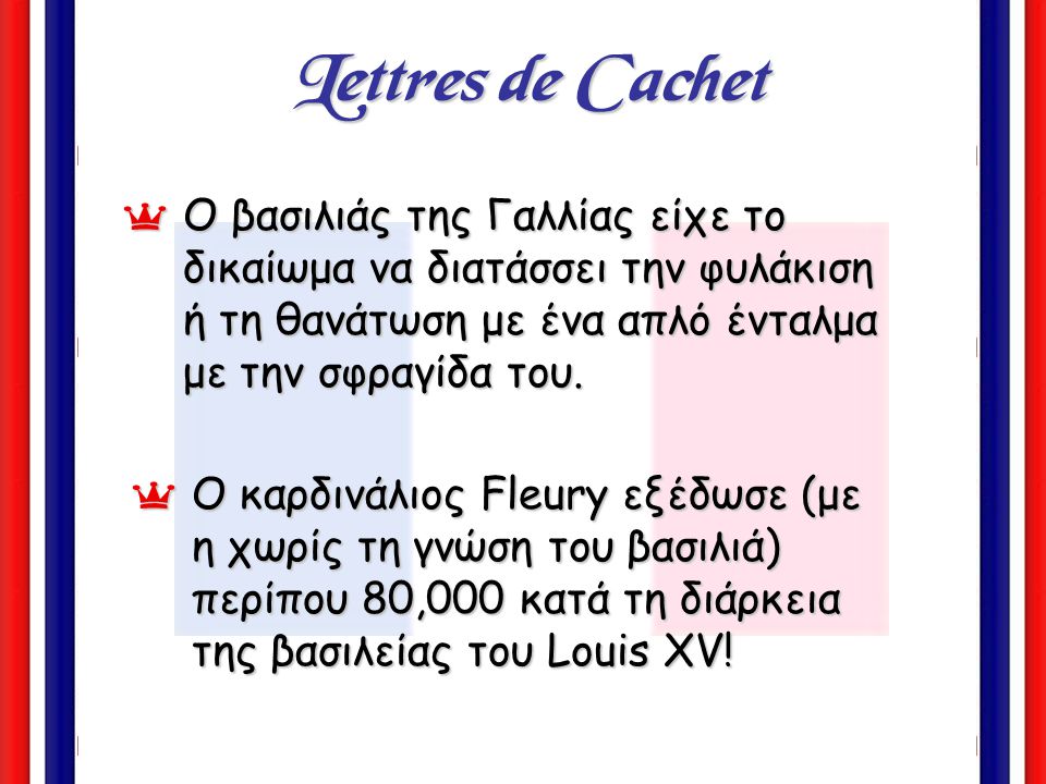 Lettres de Cachet Ο βασιλιάς της Γαλλίας είχε το δικαίωμα να διατάσσει την φυλάκιση ή τη θανάτωση με ένα απλό ένταλμα με την σφραγίδα του.