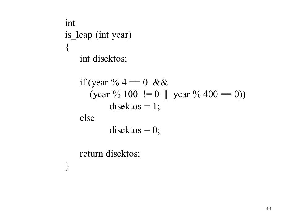 int is_leap (int year) { int disektos; if (year % 4 == 0 && (year % 100 != 0 || year % 400 == 0))