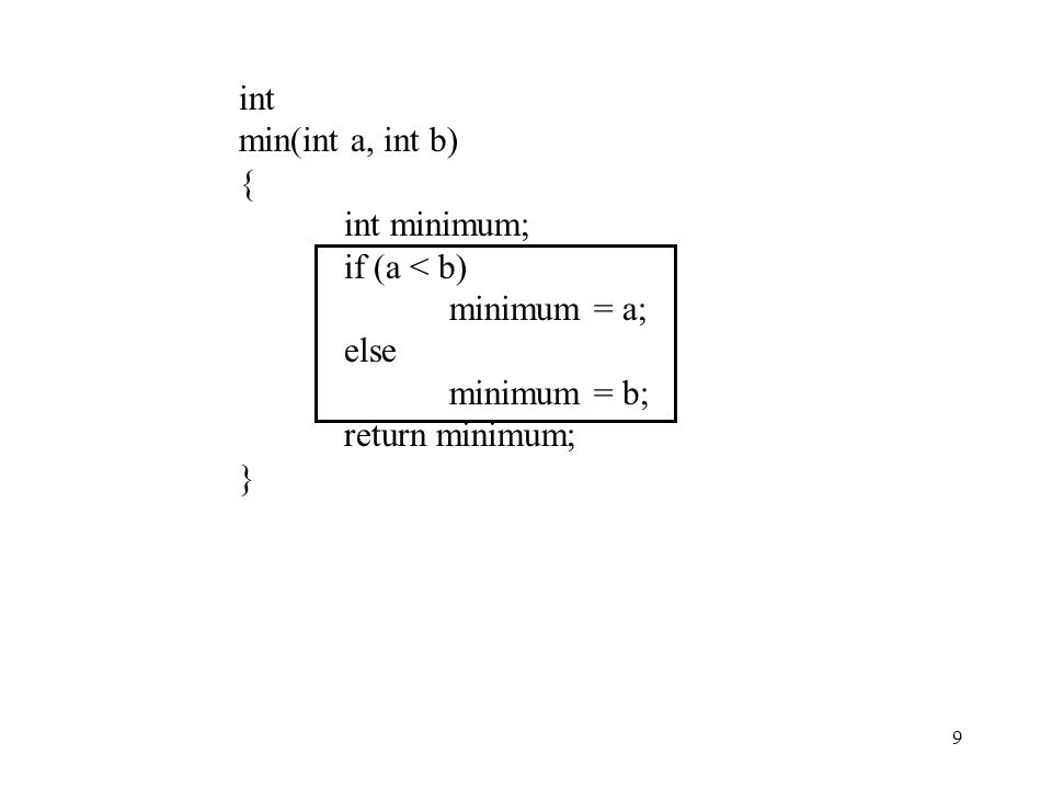 int min(int a, int b) { int minimum; if (a < b) minimum = a; else minimum = b; return minimum; }
