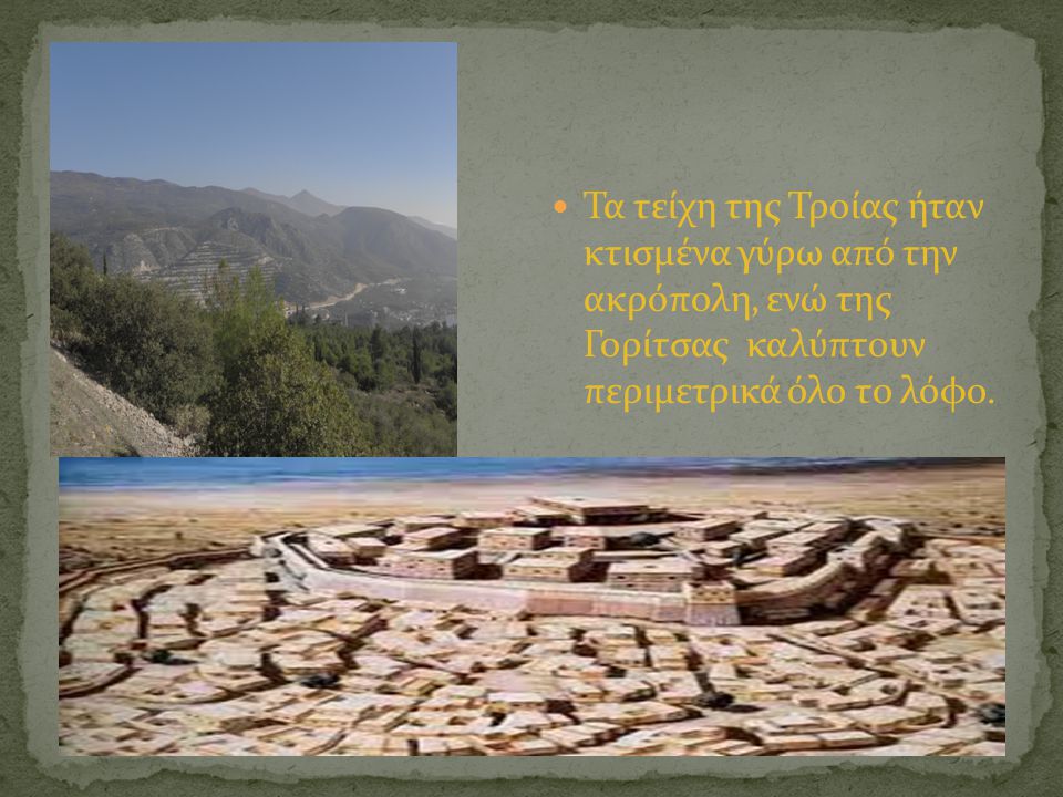 Τα τείχη της Τροίας ήταν κτισμένα γύρω από την ακρόπολη, ενώ της Γορίτσας καλύπτουν περιμετρικά όλο το λόφο.