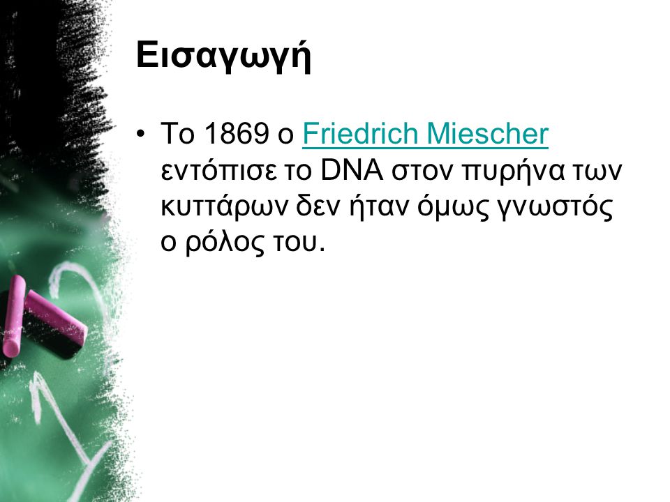 Εισαγωγή Το 1869 ο Friedrich Miescher εντόπισε το DNA στον πυρήνα των κυττάρων δεν ήταν όμως γνωστός ο ρόλος του.