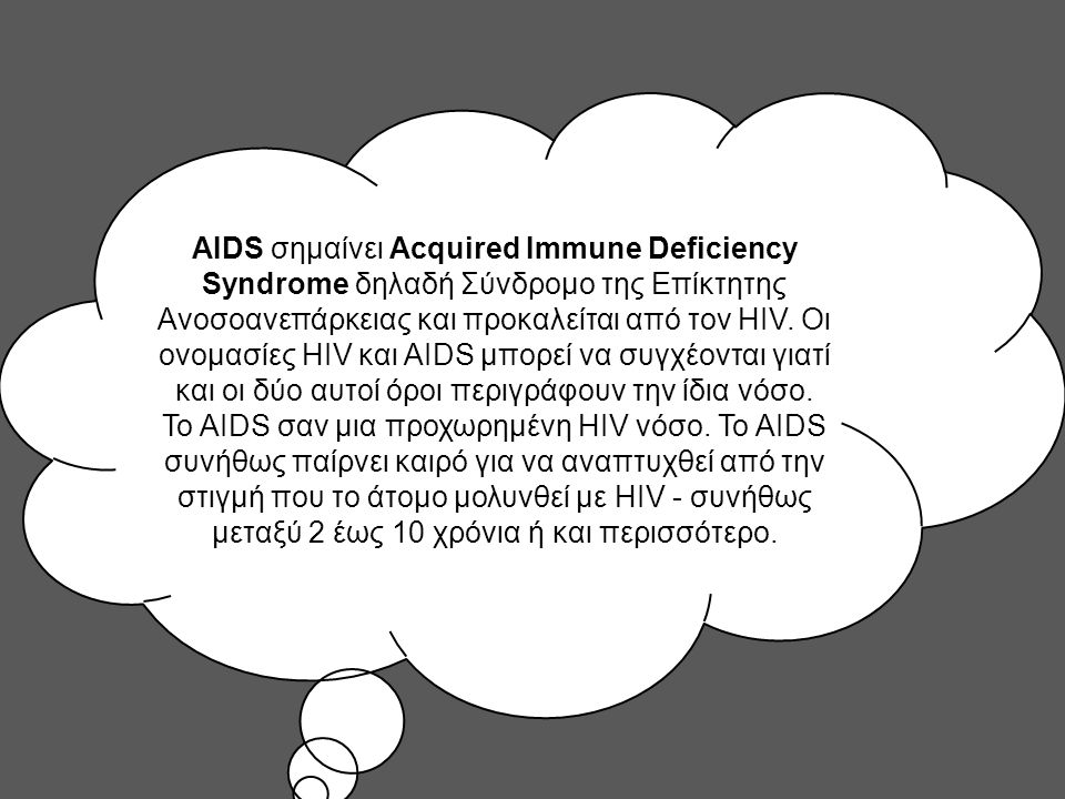 AIDS σημαίνει Acquired Immune Deficiency Syndrome δηλαδή Σύνδρομο της Επίκτητης Ανοσοανεπάρκειας και προκαλείται από τον HIV.