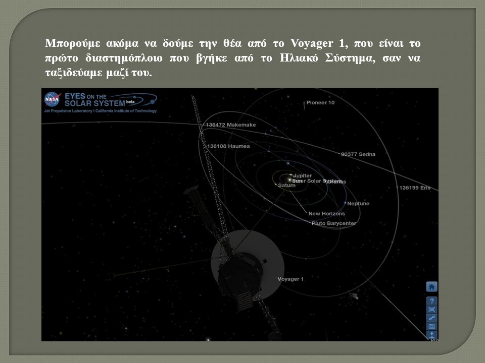 Μπορούμε ακόμα να δούμε την θέα από το Voyager 1, που είναι το πρώτο διαστημόπλοιο που βγήκε από το Ηλιακό Σύστημα, σαν να ταξιδεύαμε μαζί του.