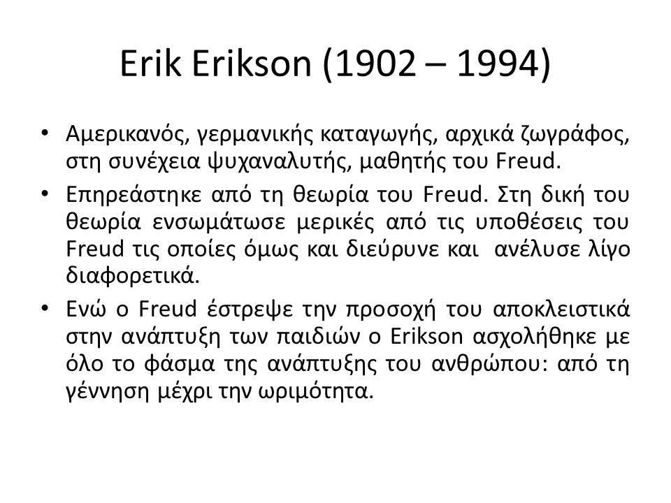 Erik Erikson (1902 – 1994) Αμερικανός, γερμανικής καταγωγής, αρχικά ζωγράφος, στη συνέχεια ψυχαναλυτής, μαθητής του Freud.