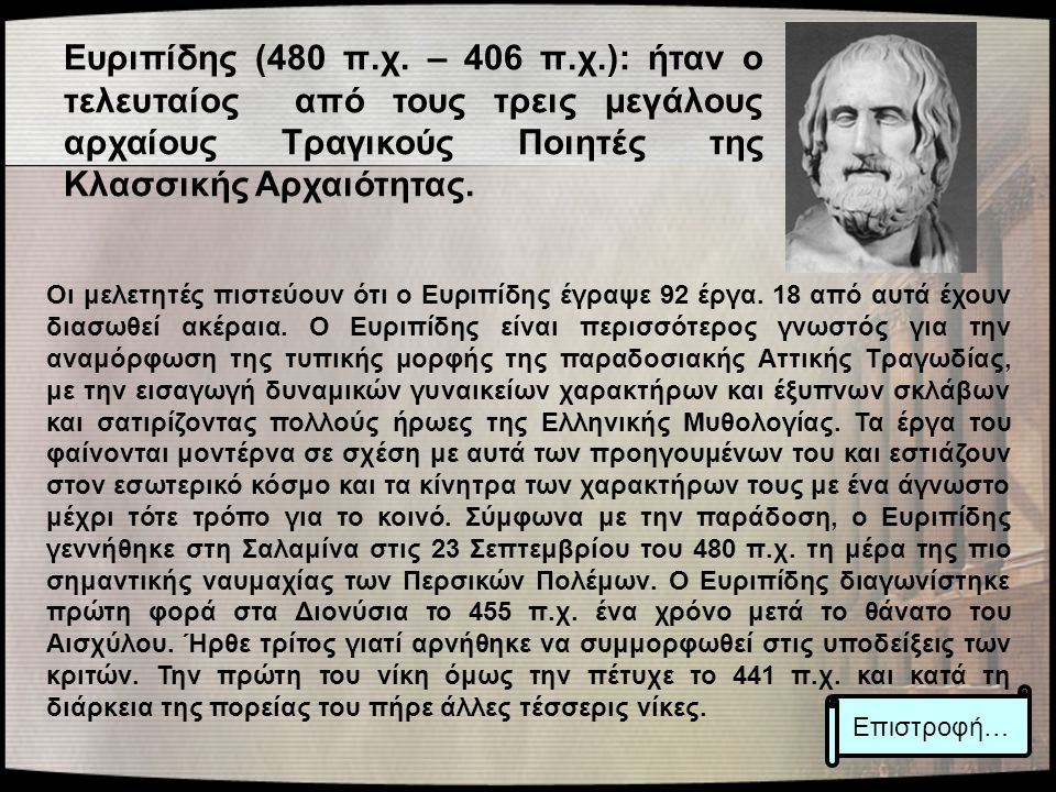 Ευριπίδης (480 π.χ. – 406 π.χ.): ήταν ο τελευταίος από τους τρεις μεγάλους αρχαίους Τραγικούς Ποιητές της Κλασσικής Αρχαιότητας.