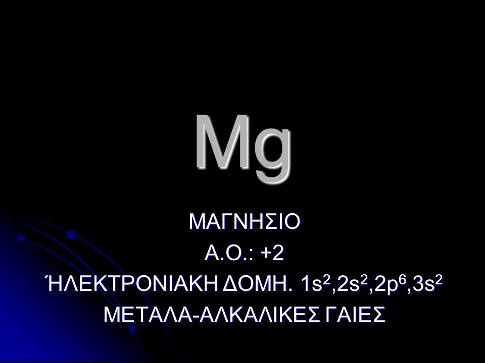 Mg ΜΑΓΝΗΣΙΟ Α.Ο.: +2 ΉΛΕΚΤΡΟΝΙΑΚΗ ΔΟΜΗ. 1s2,2s2,2p6,3s2