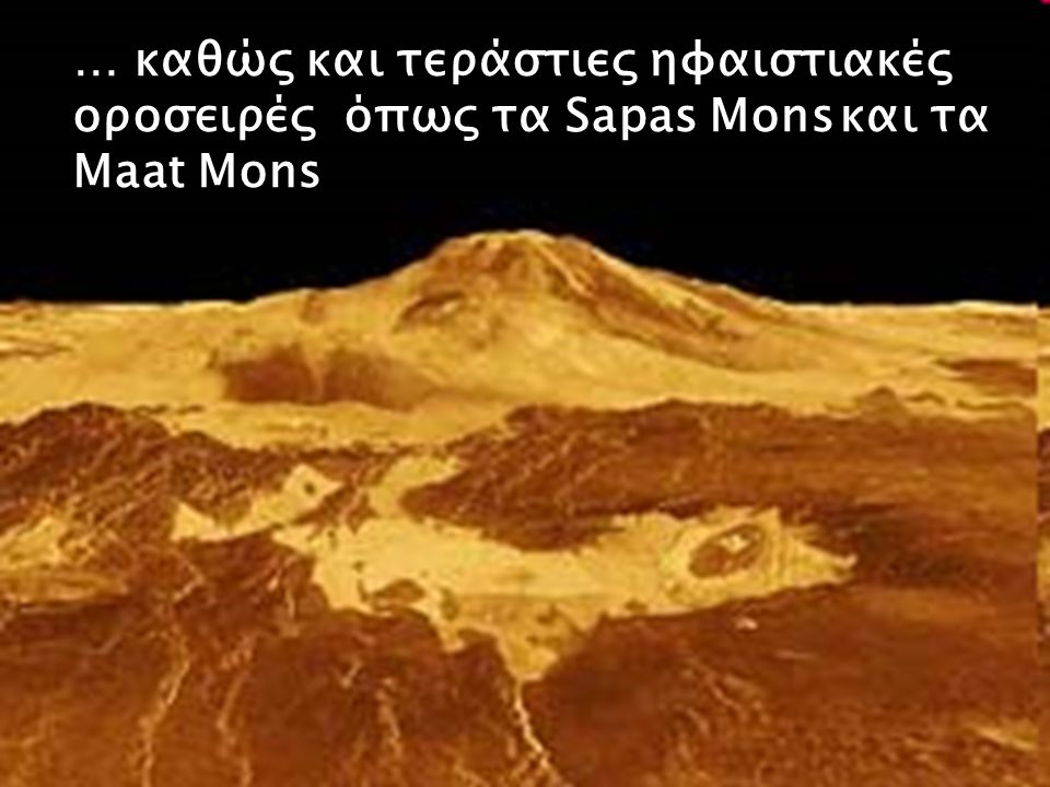 … καθώς και τεράστιες ηφαιστιακές οροσειρές όπως τα Sapas Mons και τα Maat Mons
