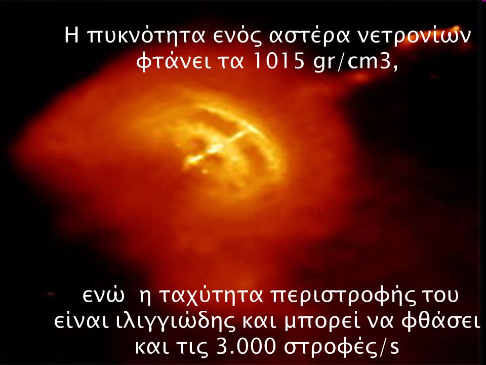 Η πυκνότητα ενός αστέρα νετρονίων φτάνει τα 1015 gr/cm3, ενώ η ταχύτητα περιστροφής του είναι ιλιγγιώδης και μπορεί να φθάσει και τις στροφές/s