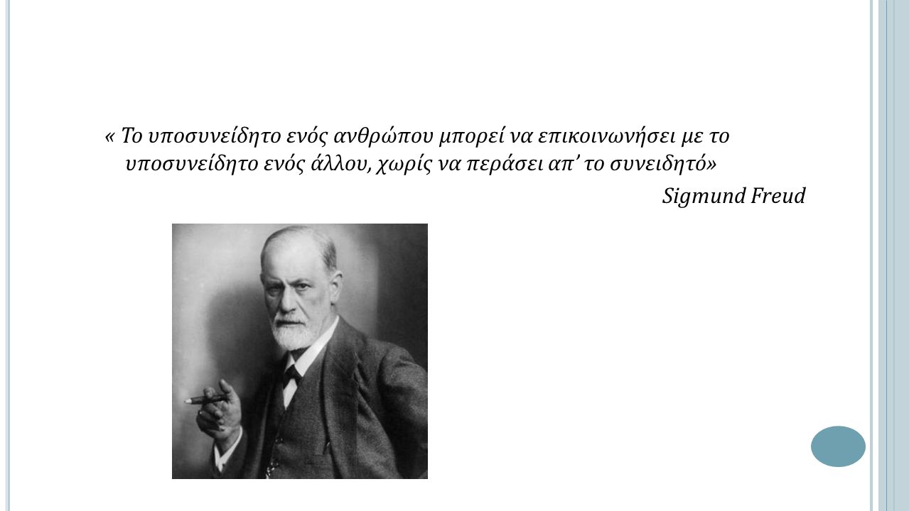 « Το υποσυνείδητο ενός ανθρώπου μπορεί να επικοινωνήσει με το υποσυνείδητο ενός άλλου, χωρίς να περάσει απ’ το συνειδητό» Sigmund Freud