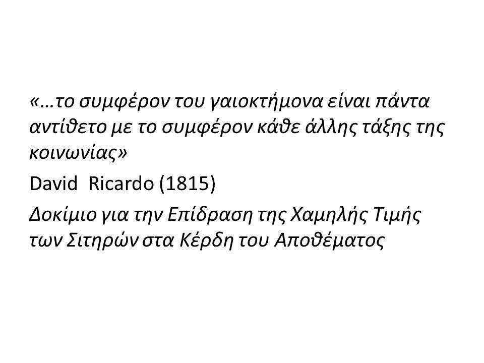 «…το συμφέρον του γαιοκτήμονα είναι πάντα αντίθετο με το συμφέρον κάθε άλλης τάξης της κοινωνίας» David Ricardo (1815) Δοκίμιο για την Επίδραση της Χαμηλής Τιμής των Σιτηρών στα Κέρδη του Αποθέματος