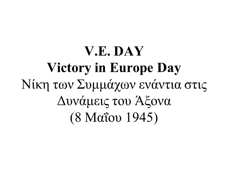 V.E. DAY Victory in Europe Day Νίκη των Συμμάχων ενάντια στις Δυνάμεις του Άξονα (8 Μαΐου 1945)