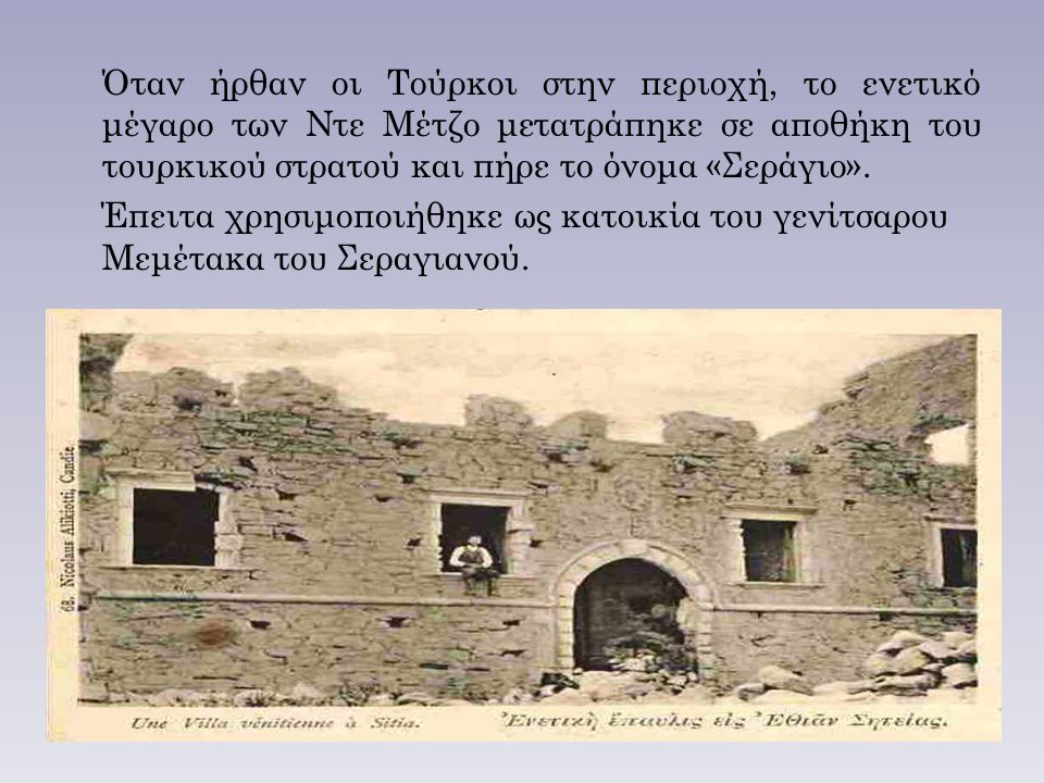 Όταν ήρθαν οι Τούρκοι στην περιοχή, το ενετικό μέγαρο των Ντε Μέτζο μετατράπηκε σε αποθήκη του τουρκικού στρατού και πήρε το όνομα «Σεράγιο».