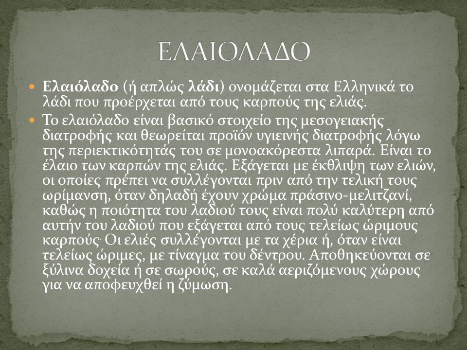 ΕΛΑΙΟΛΑΔΟ Ελαιόλαδο (ή απλώς λάδι) ονομάζεται στα Ελληνικά το λάδι που προέρχεται από τους καρπούς της ελιάς.