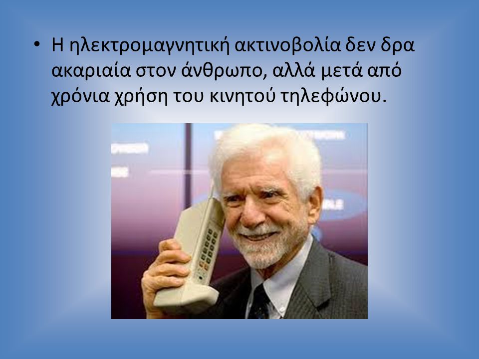 Η ηλεκτρομαγνητική ακτινοβολία δεν δρα ακαριαία στον άνθρωπο, αλλά μετά από χρόνια χρήση του κινητού τηλεφώνου.