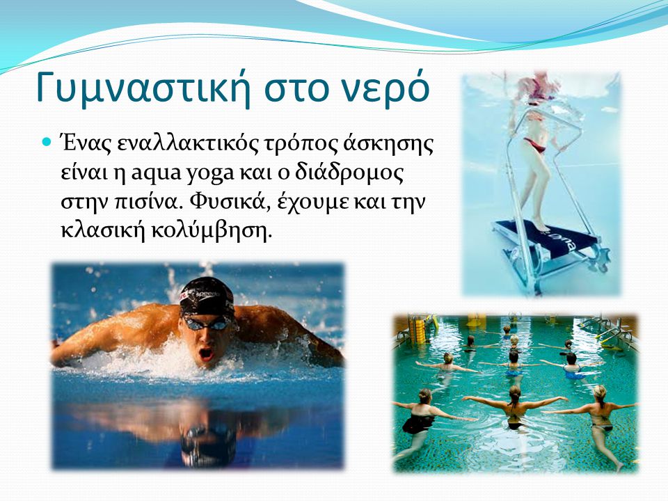 Γυμναστική στο νερό Ένας εναλλακτικός τρόπος άσκησης είναι η aqua yoga και ο διάδρομος στην πισίνα.