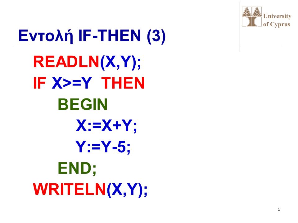 Εντολή IF-THEN (3) READLN(X,Y); IF X>=Y THEN BEGIN X:=X+Y; Y:=Y-5; END; WRITELN(X,Y);