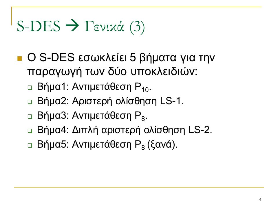S-DES  Γενικά (3) Ο S-DES εσωκλείει 5 βήματα για την παραγωγή των δύο υποκλειδιών: Βήμα1: Αντιμετάθεση P10.