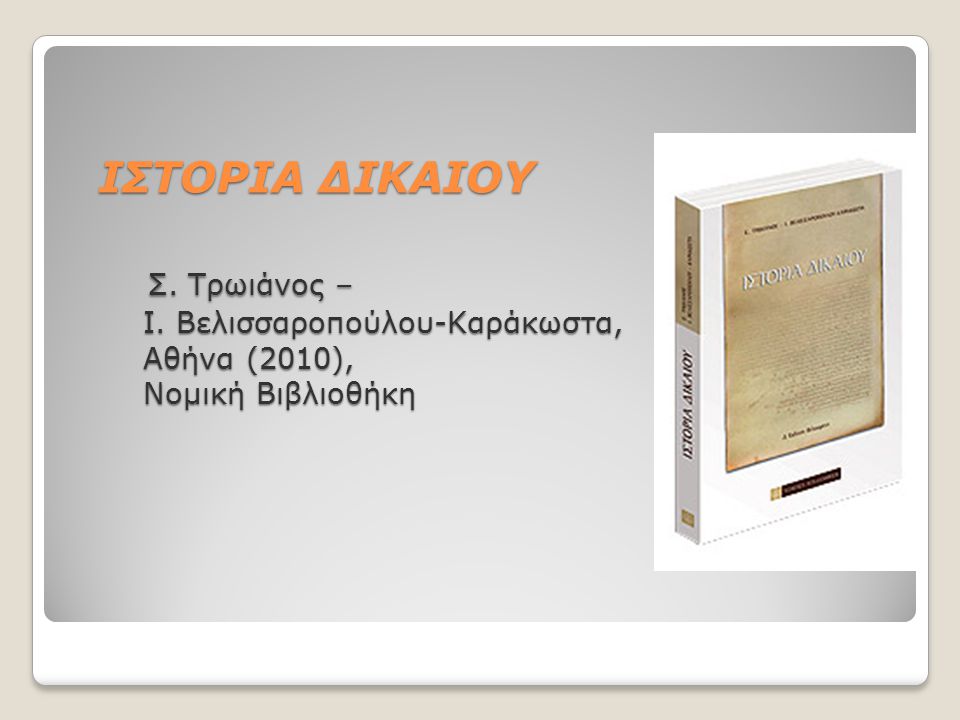 ΙΣΤΟΡΙΑ ΔΙΚΑΙΟΥ Σ. Τρωιάνος – Ι. Βελισσαροπούλου-Καράκωστα, Αθήνα (2010), Νομική Βιβλιοθήκη