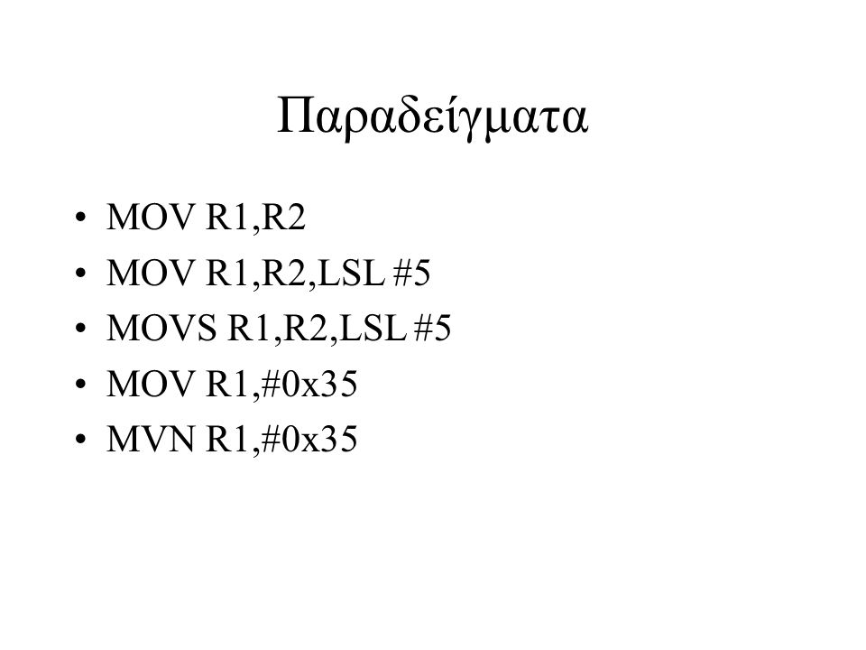 Παραδείγματα MOV R1,R2 MOV R1,R2,LSL #5 MOVS R1,R2,LSL #5 MOV R1,#0x35