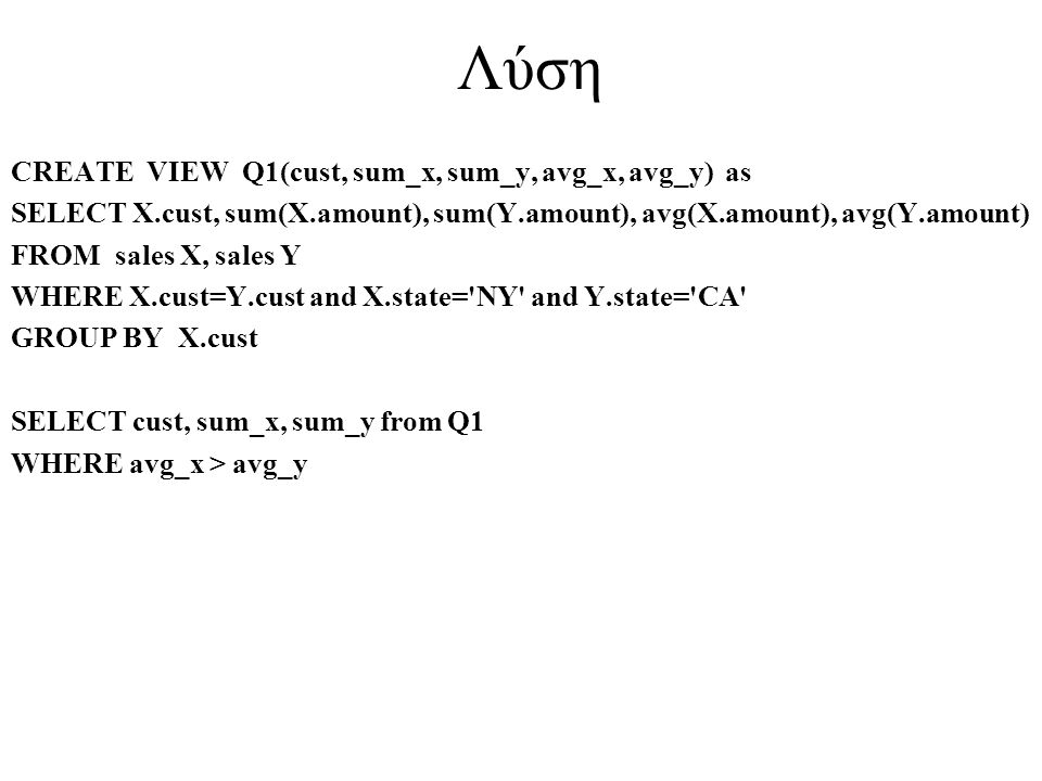 Λύση CREATE VIEW Q1(cust, sum_x, sum_y, avg_x, avg_y) as