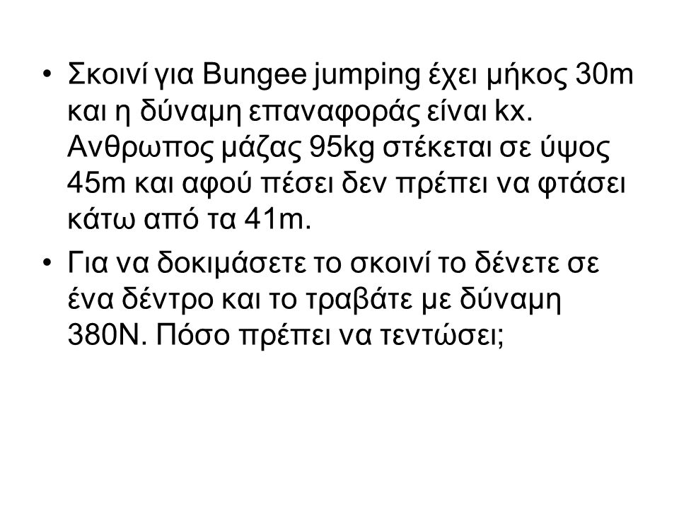 Σκοινί για Bungee jumping έχει μήκος 30m και η δύναμη επαναφοράς είναι kx. Ανθρωπος μάζας 95kg στέκεται σε ύψος 45m και αφού πέσει δεν πρέπει να φτάσει κάτω από τα 41m.